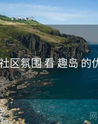 从 社区氛围 看 趣岛 的优势