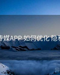 花季传媒APP 如何优化 隐私设置