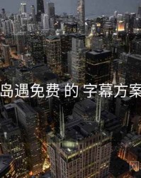 围绕 岛遇免费 的 字幕方案 思路