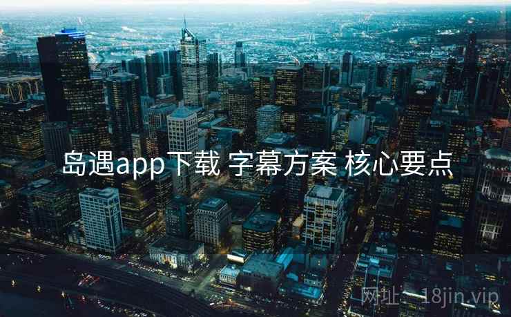 岛遇app下载 字幕方案 核心要点