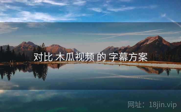 对比 木瓜视频 的 字幕方案
