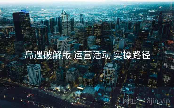 岛遇破解版 运营活动 实操路径