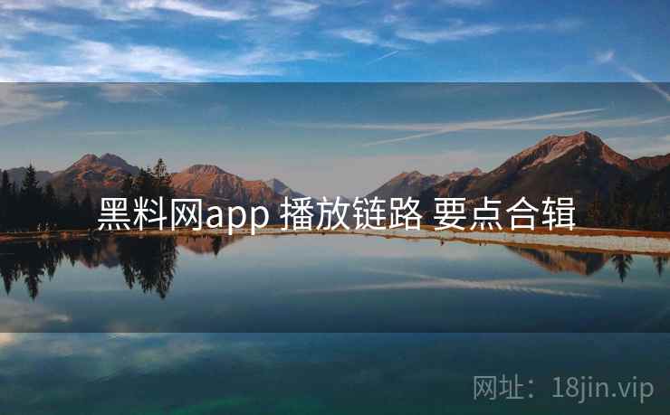 黑料网app 播放链路 要点合辑