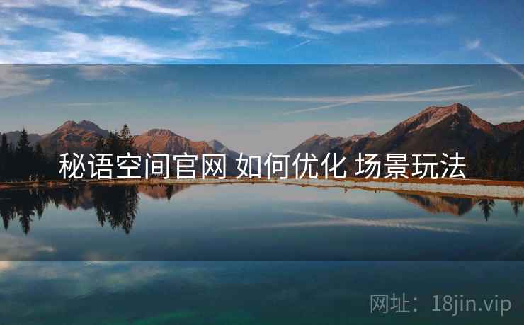 秘语空间官网 如何优化 场景玩法