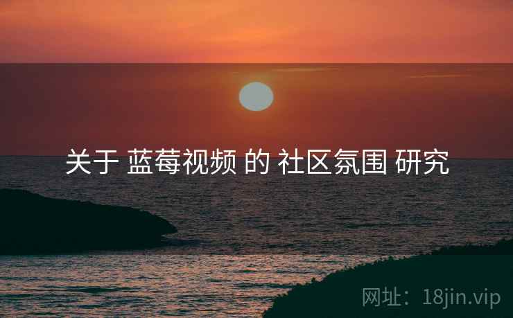 关于 蓝莓视频 的 社区氛围 研究