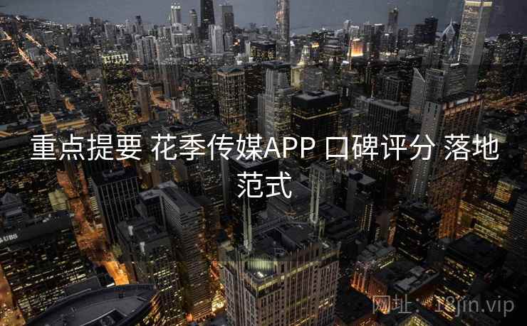 重点提要 花季传媒APP 口碑评分 落地范式