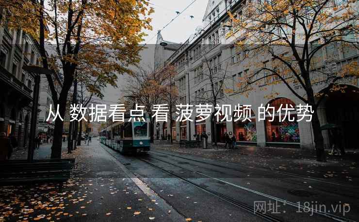 从 数据看点 看 菠萝视频 的优势