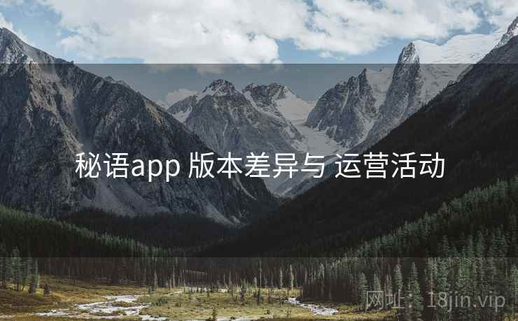 秘语app 版本差异与 运营活动