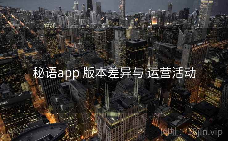 秘语app 版本差异与 运营活动