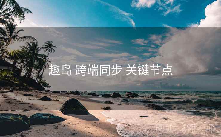 趣岛 跨端同步 关键节点