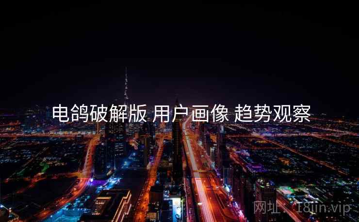 电鸽破解版 用户画像 趋势观察
