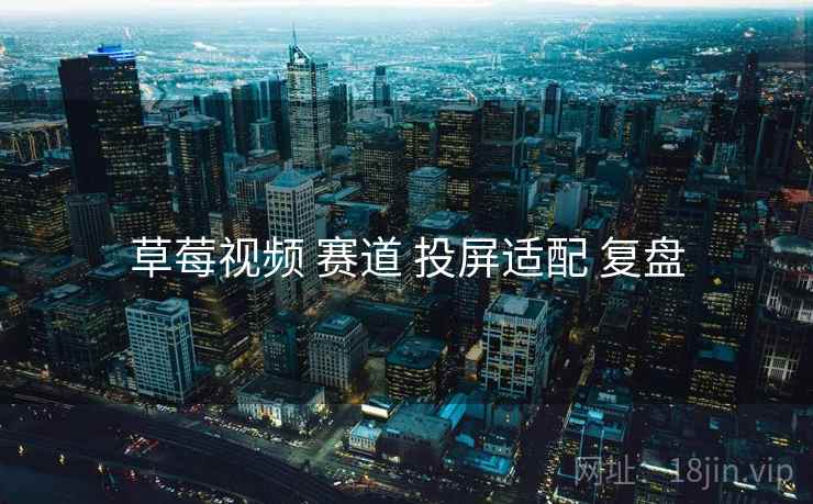 草莓视频 赛道 投屏适配 复盘