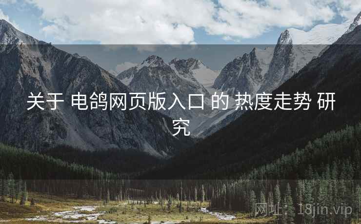 关于 电鸽网页版入口 的 热度走势 研究