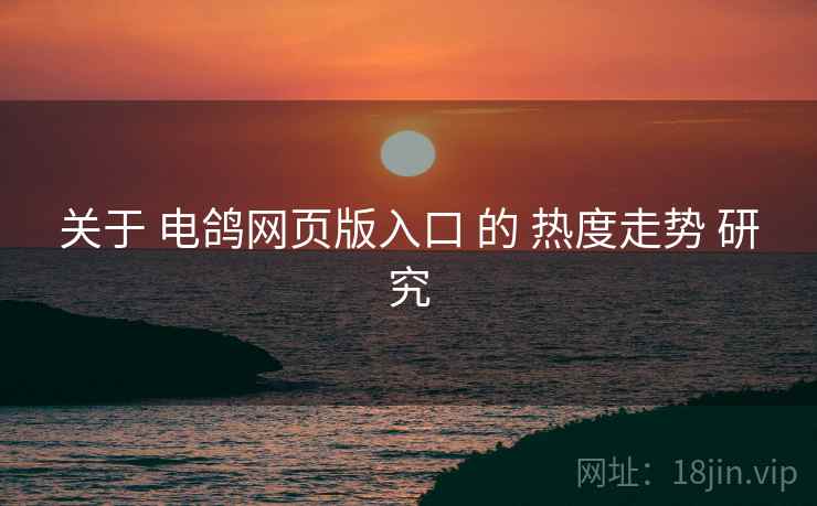 关于 电鸽网页版入口 的 热度走势 研究