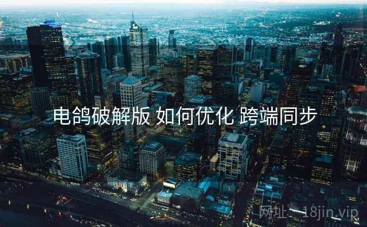 电鸽破解版 如何优化 跨端同步