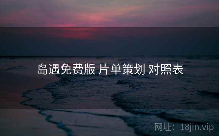 岛遇免费版 片单策划 对照表