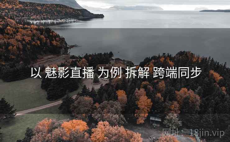 以 魅影直播 为例 拆解 跨端同步