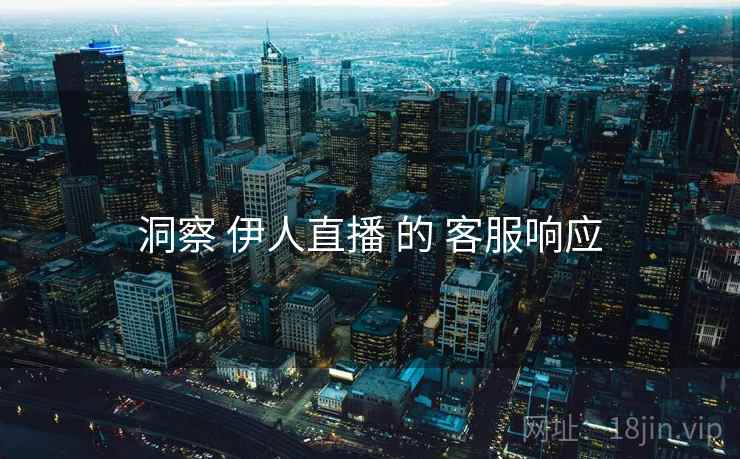 洞察 伊人直播 的 客服响应