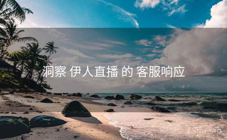 洞察 伊人直播 的 客服响应