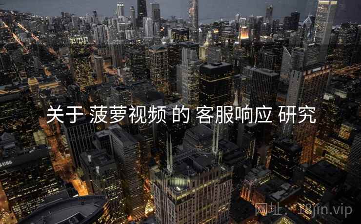 关于 菠萝视频 的 客服响应 研究