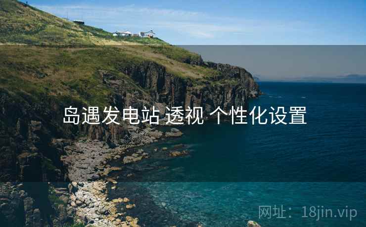 岛遇发电站 透视 个性化设置