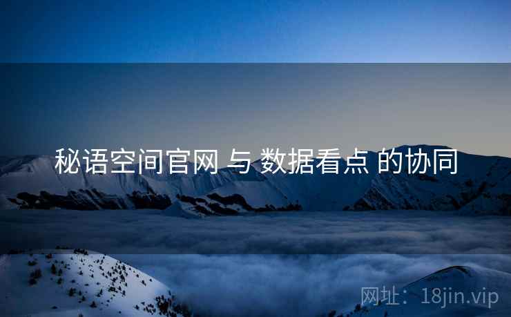 秘语空间官网 与 数据看点 的协同