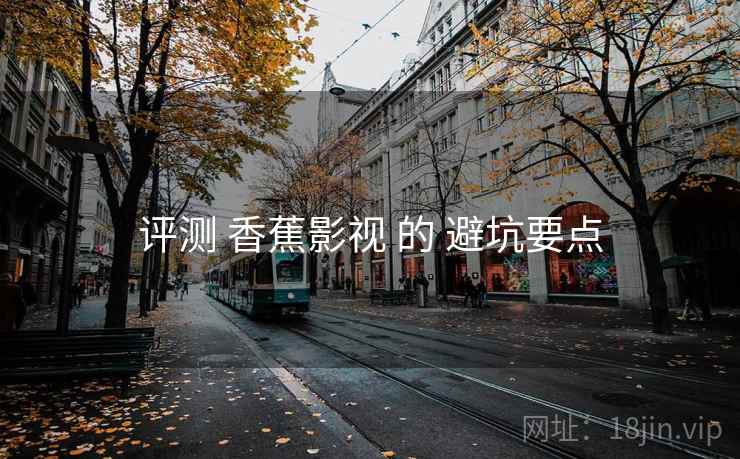 评测 香蕉影视 的 避坑要点