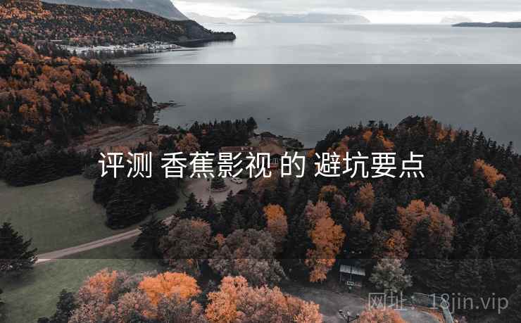 评测 香蕉影视 的 避坑要点