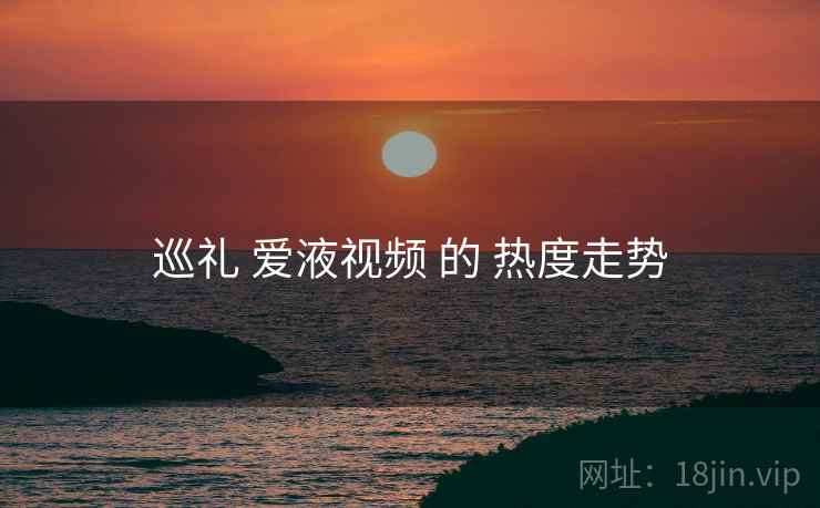 巡礼 爱液视频 的 热度走势