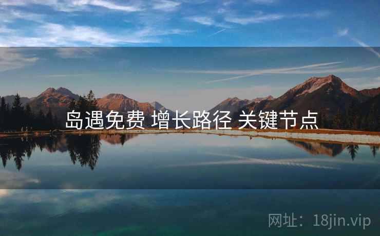 岛遇免费 增长路径 关键节点
