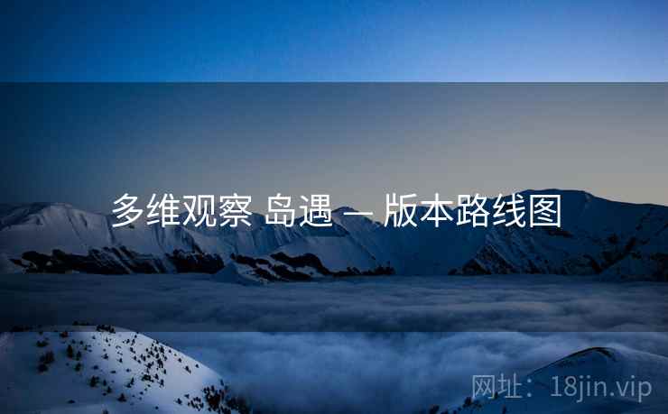 多维观察 岛遇 — 版本路线图