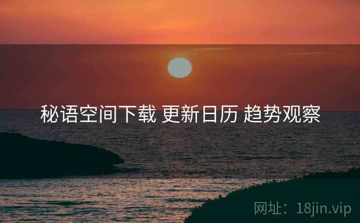 秘语空间下载 更新日历 趋势观察