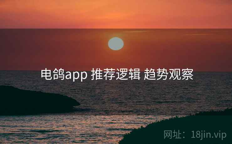 电鸽app 推荐逻辑 趋势观察