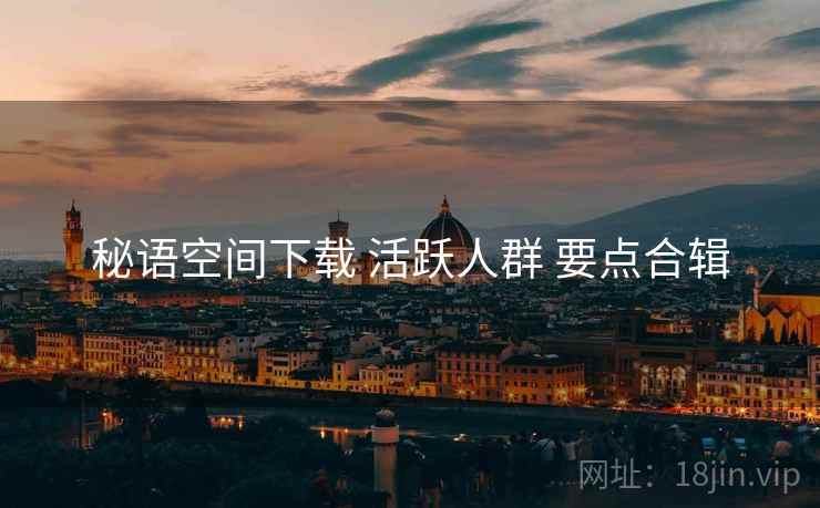 秘语空间下载 活跃人群 要点合辑