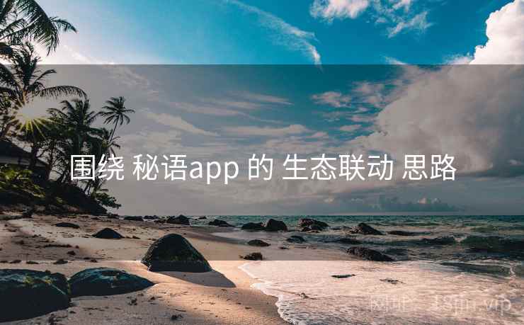 围绕 秘语app 的 生态联动 思路