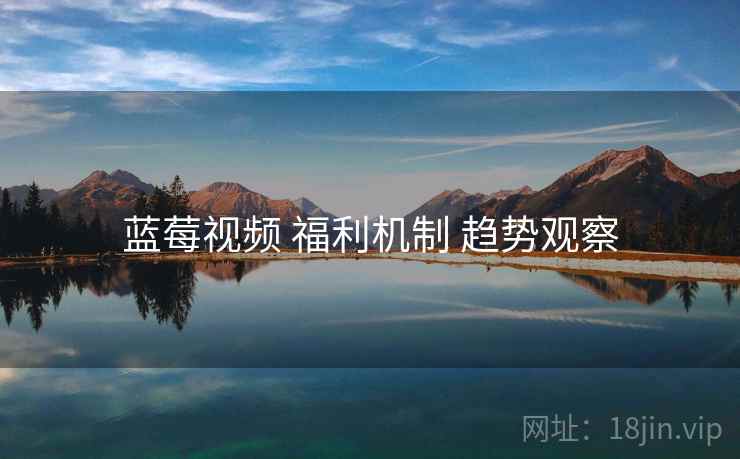 蓝莓视频 福利机制 趋势观察
