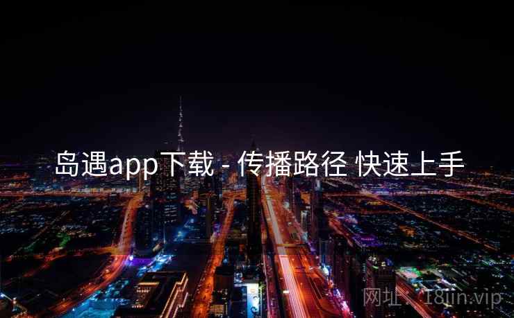 岛遇app下载 - 传播路径 快速上手