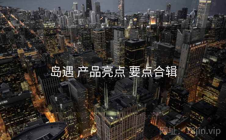 岛遇 产品亮点 要点合辑