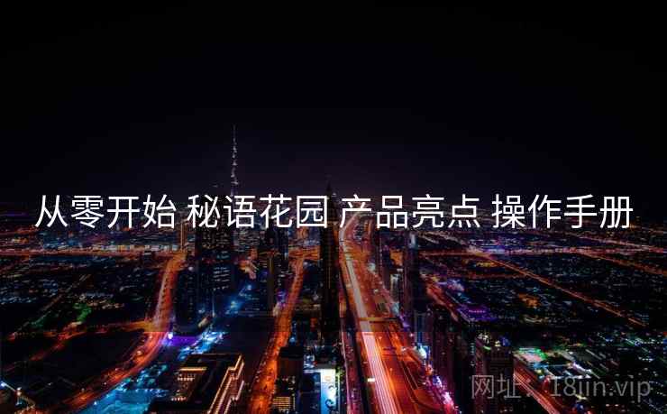 从零开始 秘语花园 产品亮点 操作手册