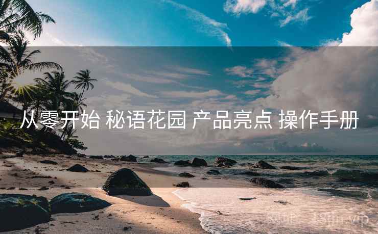 从零开始 秘语花园 产品亮点 操作手册