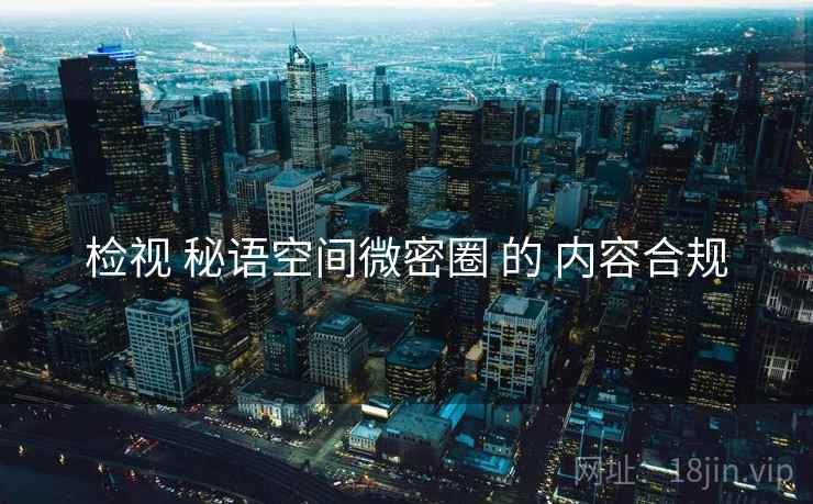 检视 秘语空间微密圈 的 内容合规