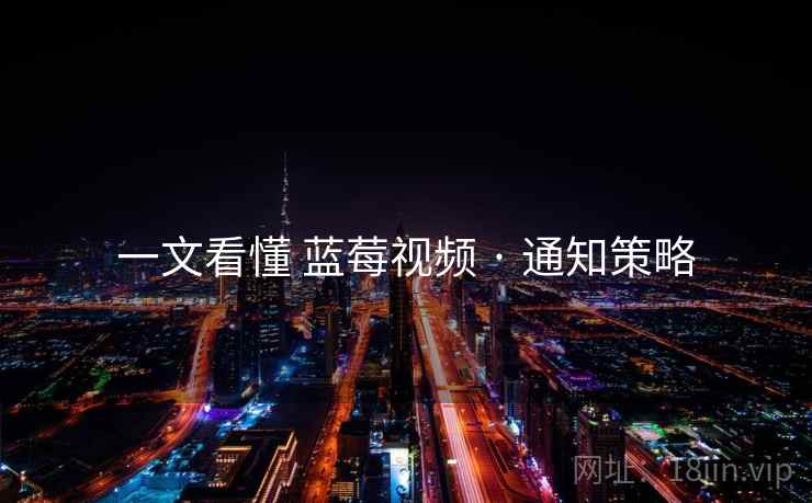 一文看懂 蓝莓视频 · 通知策略