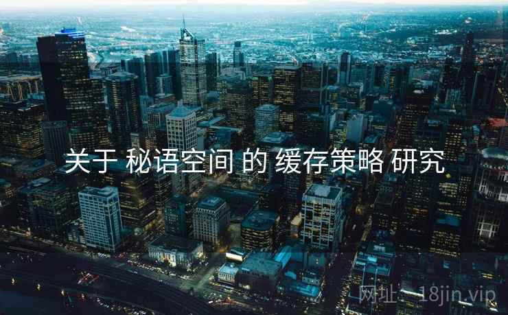 关于 秘语空间 的 缓存策略 研究