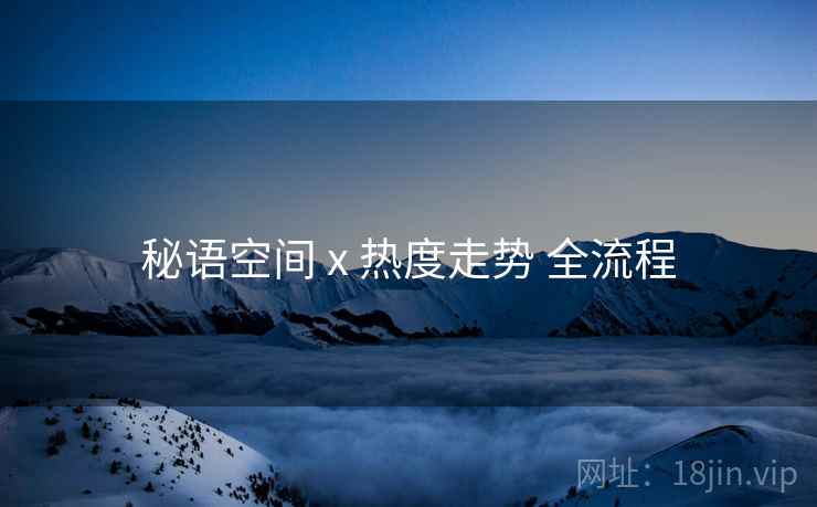秘语空间 x 热度走势 全流程