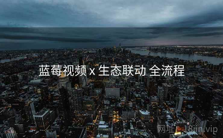 蓝莓视频 x 生态联动 全流程