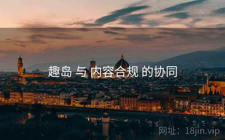 趣岛 与 内容合规 的协同