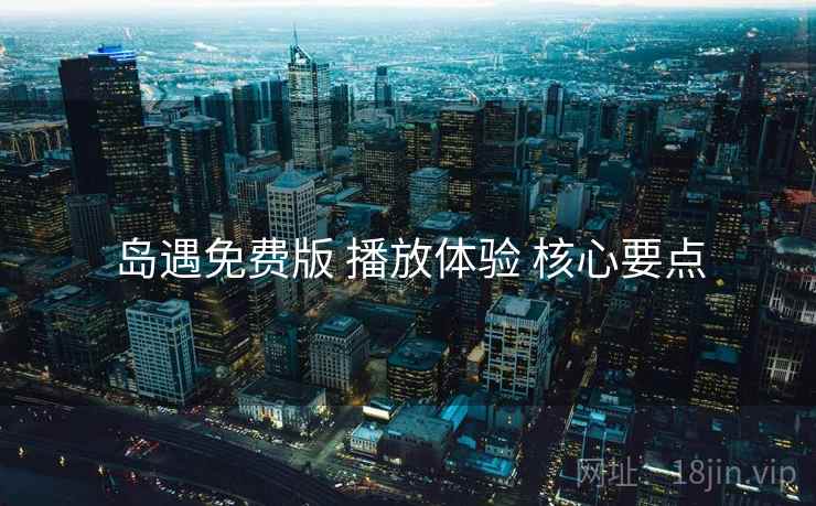 岛遇免费版 播放体验 核心要点
