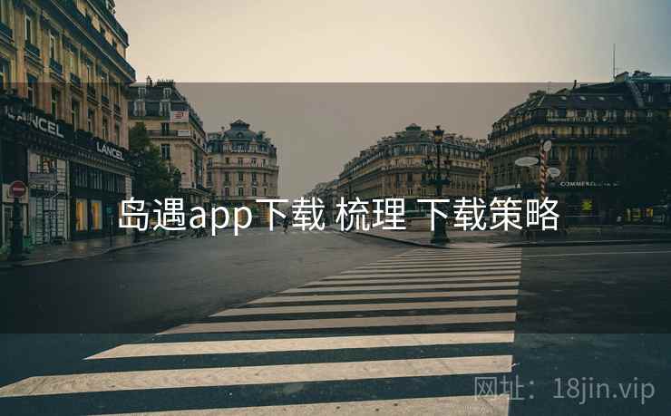 岛遇app下载 梳理 下载策略