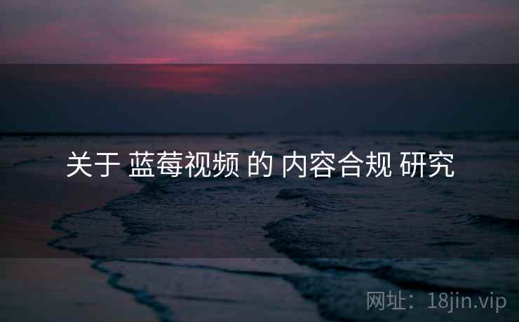 关于 蓝莓视频 的 内容合规 研究