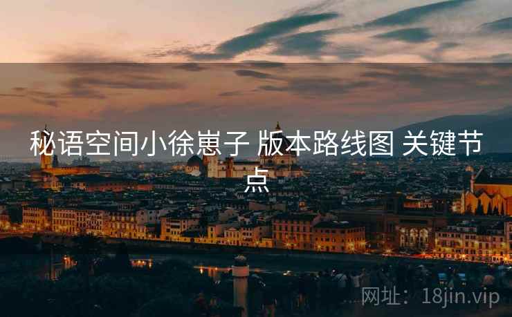 秘语空间小徐崽子 版本路线图 关键节点